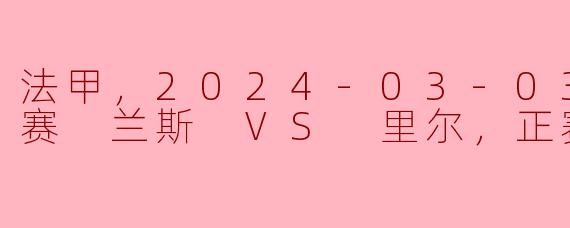 法甲，2024-03-03 法甲联赛 兰斯 VS 里尔，正赛，高清版